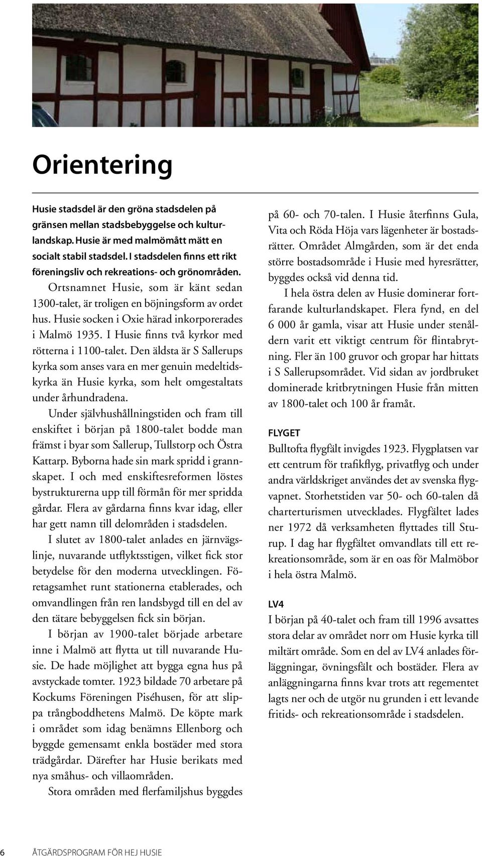 Husie socken i Oxie härad inkorporerades i Malmö 1935. I Husie finns två kyrkor med rötterna i 1100-talet.