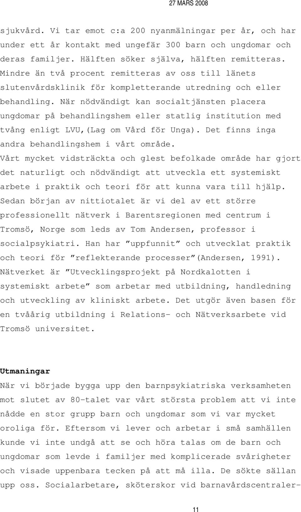 När nödvändigt kan socialtjänsten placera ungdomar på behandlingshem eller statlig institution med tvång enligt LVU,(Lag om Vård för Unga). Det finns inga andra behandlingshem i vårt område.