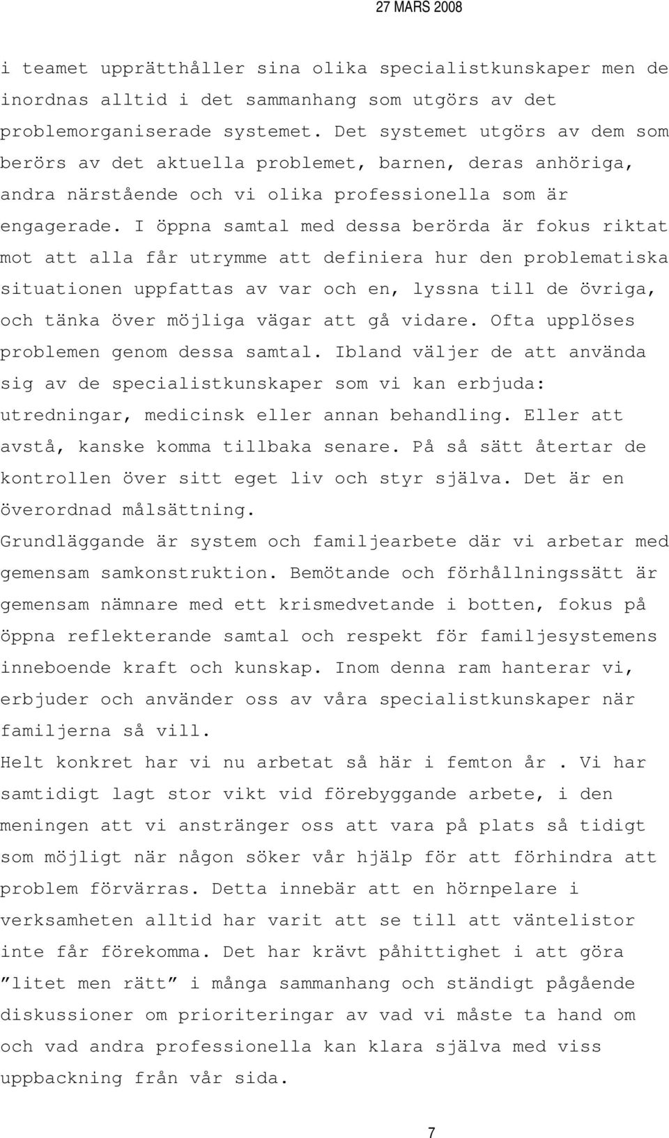 I öppna samtal med dessa berörda är fokus riktat mot att alla får utrymme att definiera hur den problematiska situationen uppfattas av var och en, lyssna till de övriga, och tänka över möjliga vägar