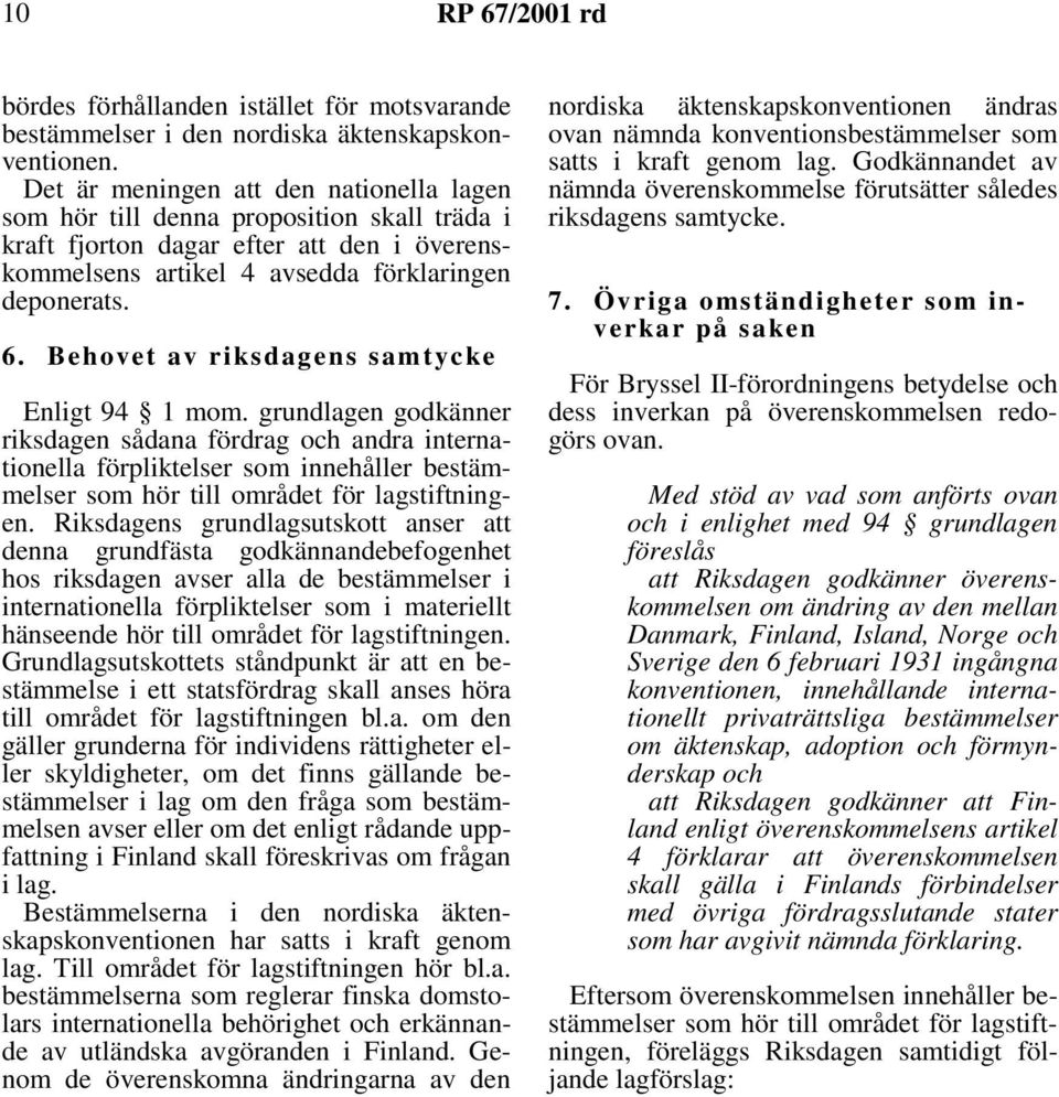 Behovet av riksdagens samtycke Enligt94 1mom.grundlagen godkänner riksdagen sådana fördrag och andra internationella förpliktelser som innehåller bestämmelser som hör till området för lagstiftningen.