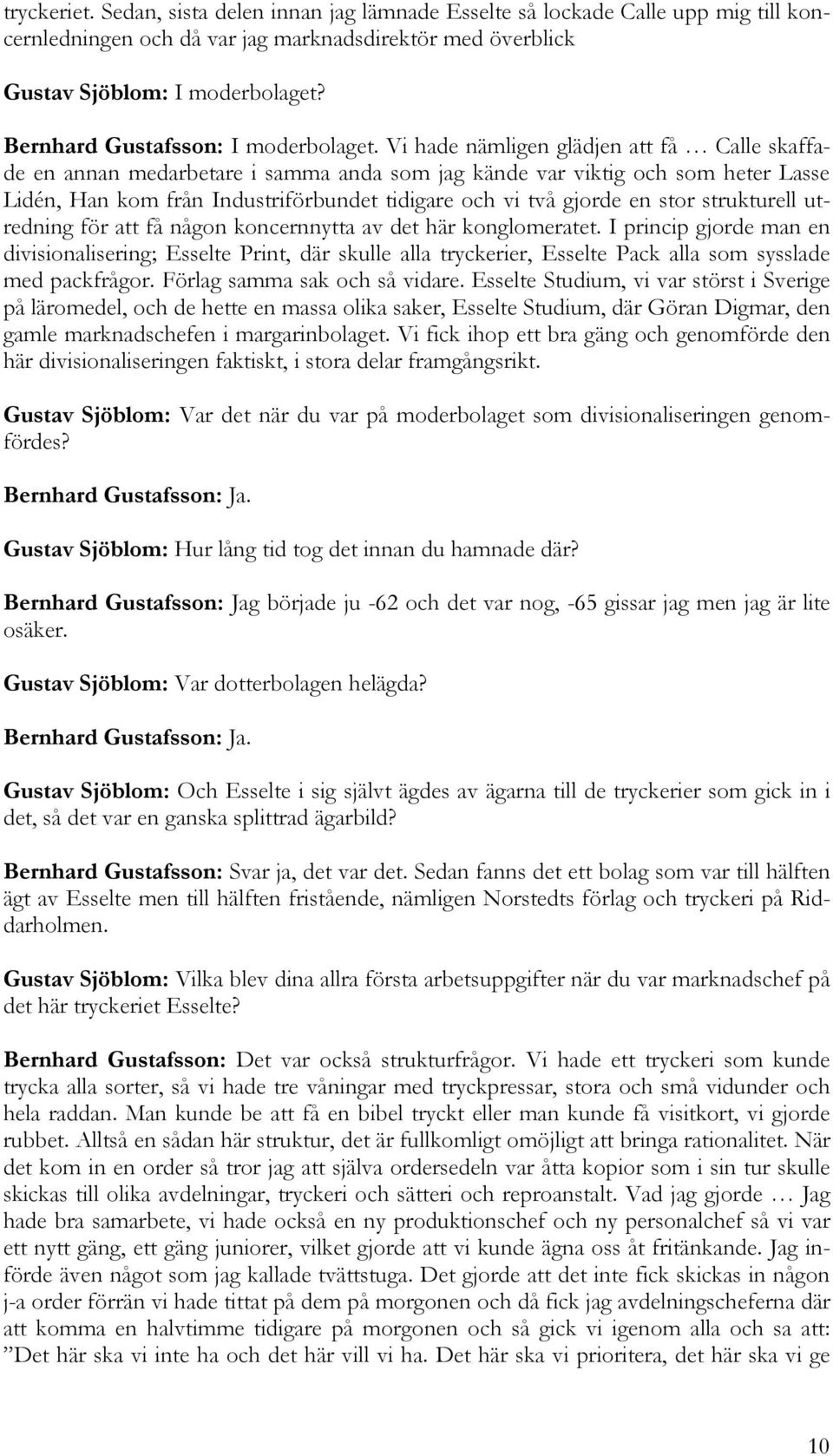 Vi hade nämligen glädjen att få Calle skaffade en annan medarbetare i samma anda som jag kände var viktig och som heter Lasse Lidén, Han kom från Industriförbundet tidigare och vi två gjorde en stor