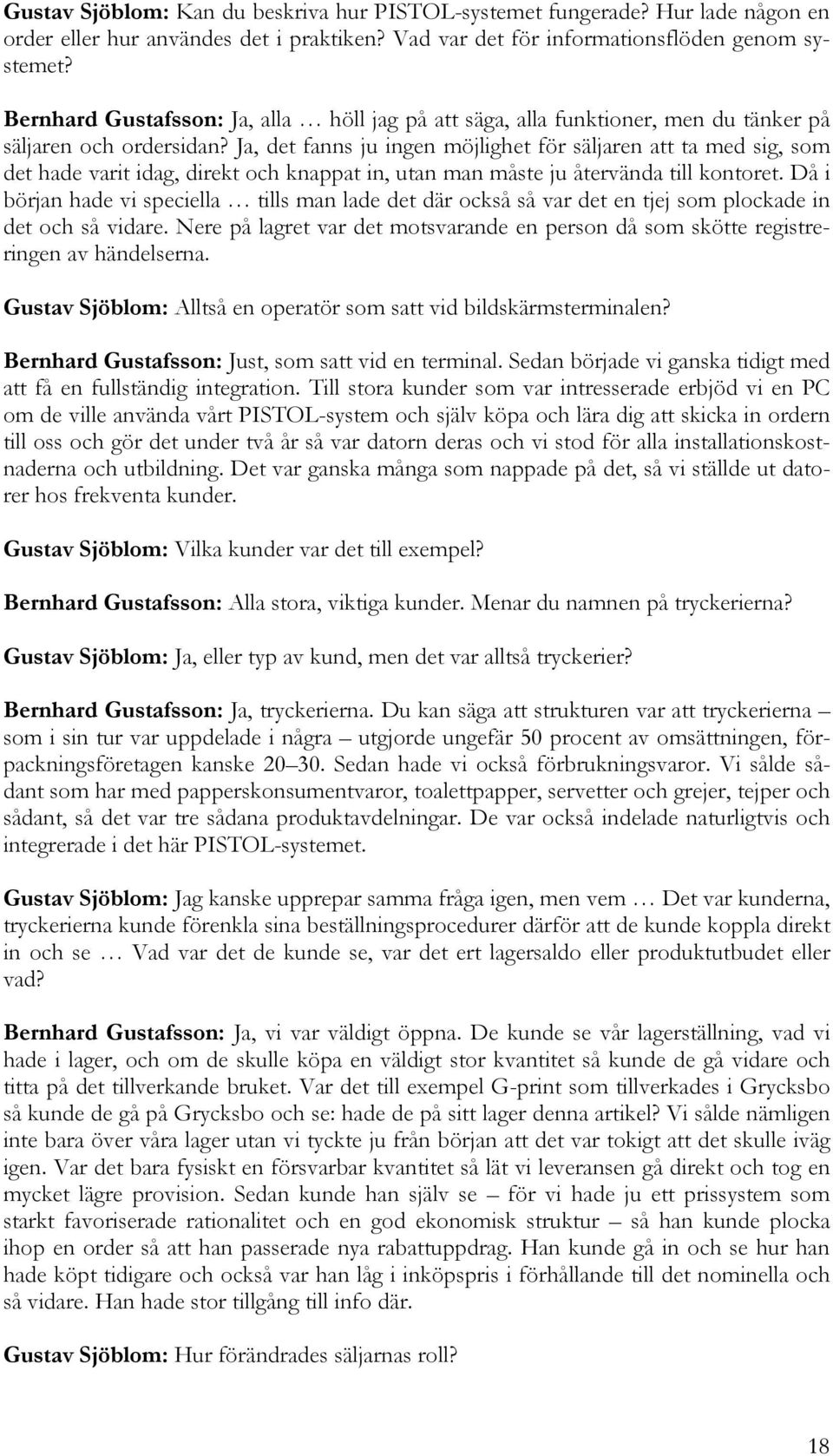 Ja, det fanns ju ingen möjlighet för säljaren att ta med sig, som det hade varit idag, direkt och knappat in, utan man måste ju återvända till kontoret.