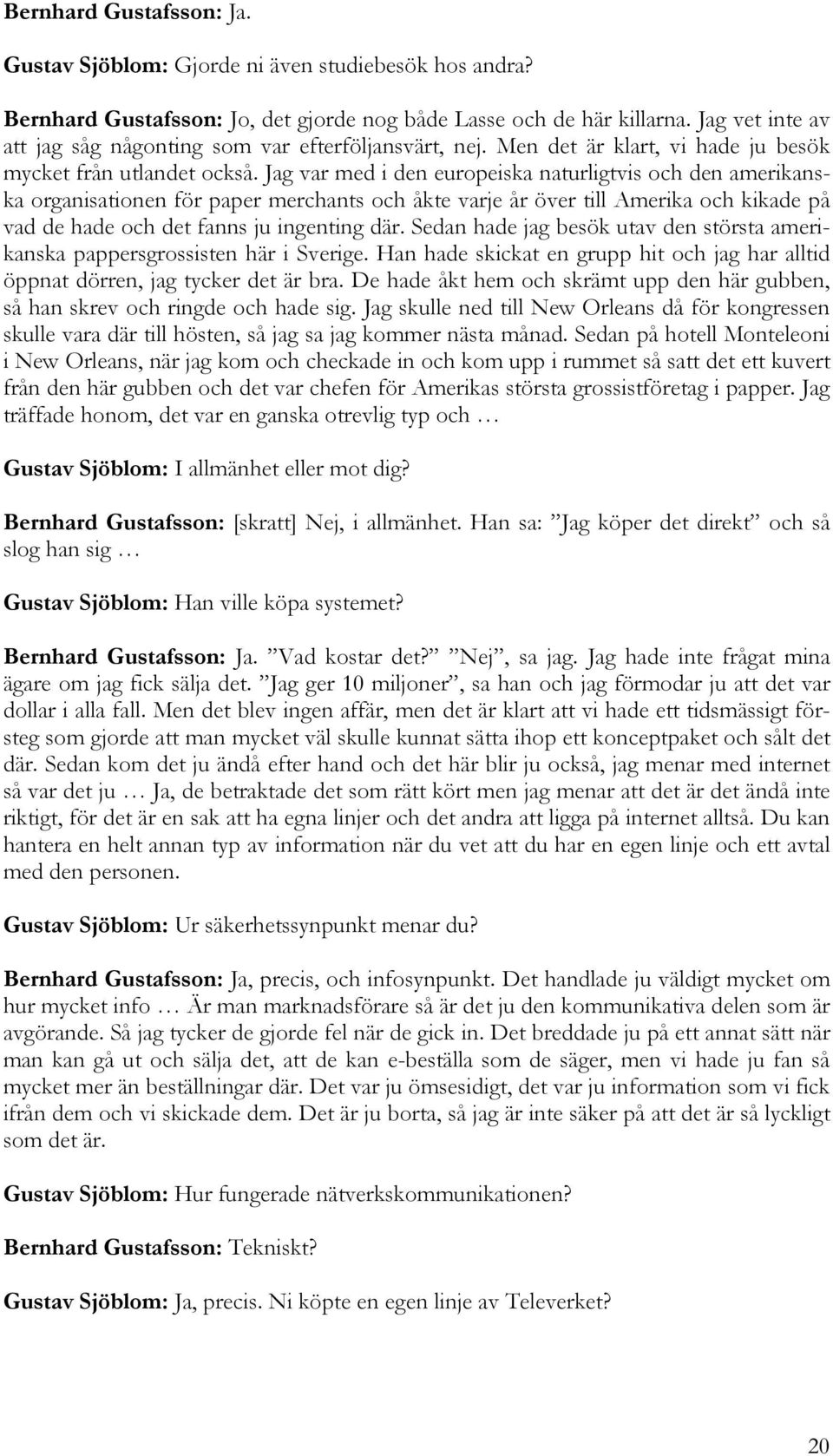 Jag var med i den europeiska naturligtvis och den amerikanska organisationen för paper merchants och åkte varje år över till Amerika och kikade på vad de hade och det fanns ju ingenting där.