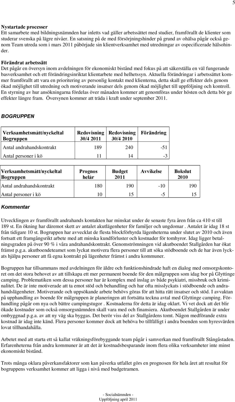 Förändrat arbetssätt Det pågår en översyn inom avdelningen för ekonomiskt bistånd med fokus på att säkerställa en väl fungerande basverksamhet och ett förändringsinriktat klientarbete med helhetssyn.