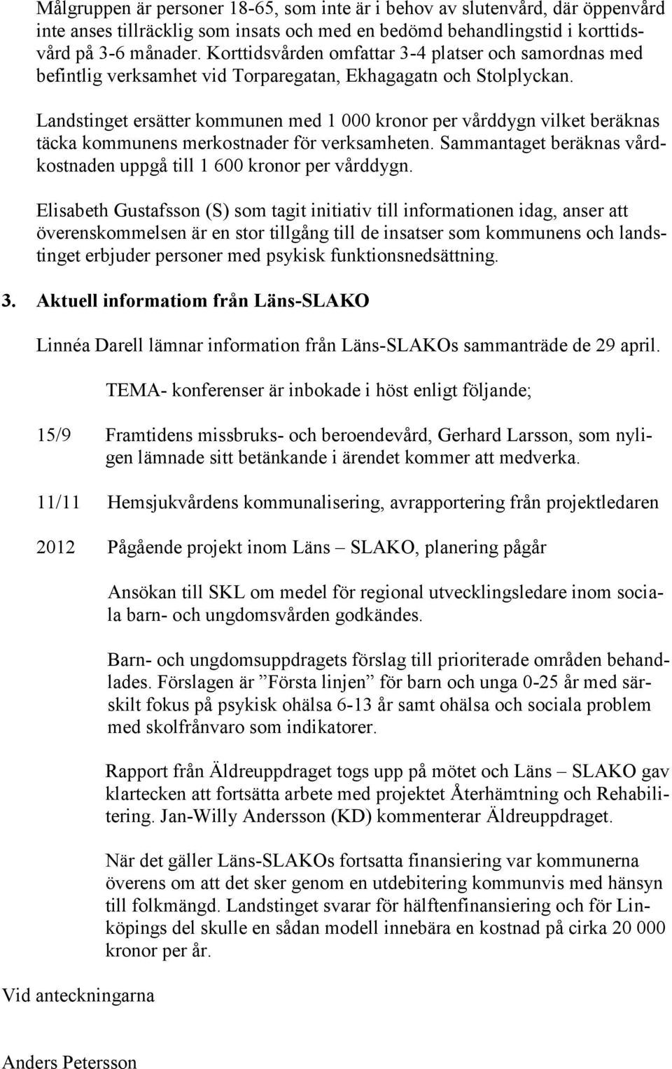 Landstinget ersätter kommunen med 1 000 kronor per vårddygn vilket beräknas täcka kommunens merkostnader för verksamheten. Sammantaget beräknas vårdkostnaden uppgå till 1 600 kronor per vårddygn.