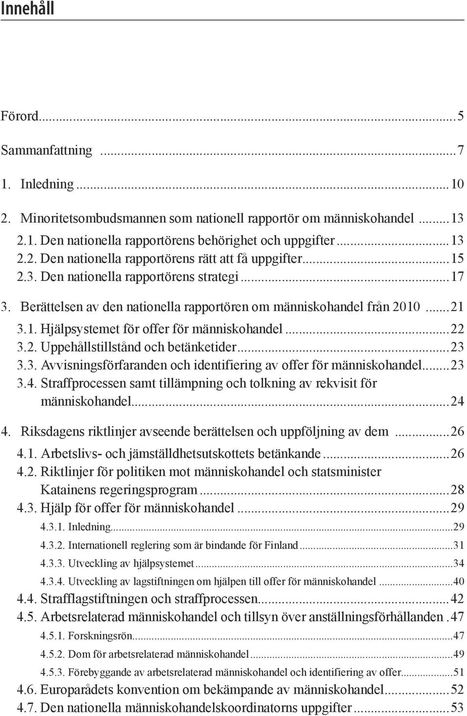 ..23 3.3. Avvisningsförfaranden och identifiering av offer för människohandel...23 3.4. Straffprocessen samt tillämpning och tolkning av rekvisit för människohandel...24 4.