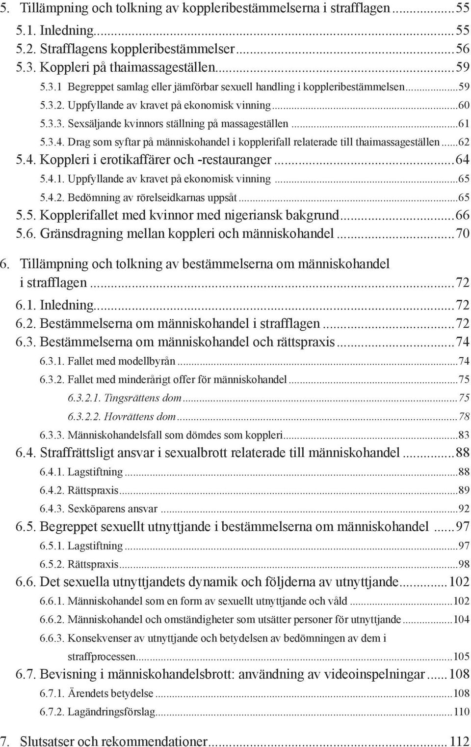 ..61 5.3.4. Drag som syftar på människohandel i kopplerifall relaterade till thaimassageställen...62 5.4. Koppleri i erotikaffärer och -restauranger...64 5.4.1. Uppfyllande av kravet på ekonomisk vinning.