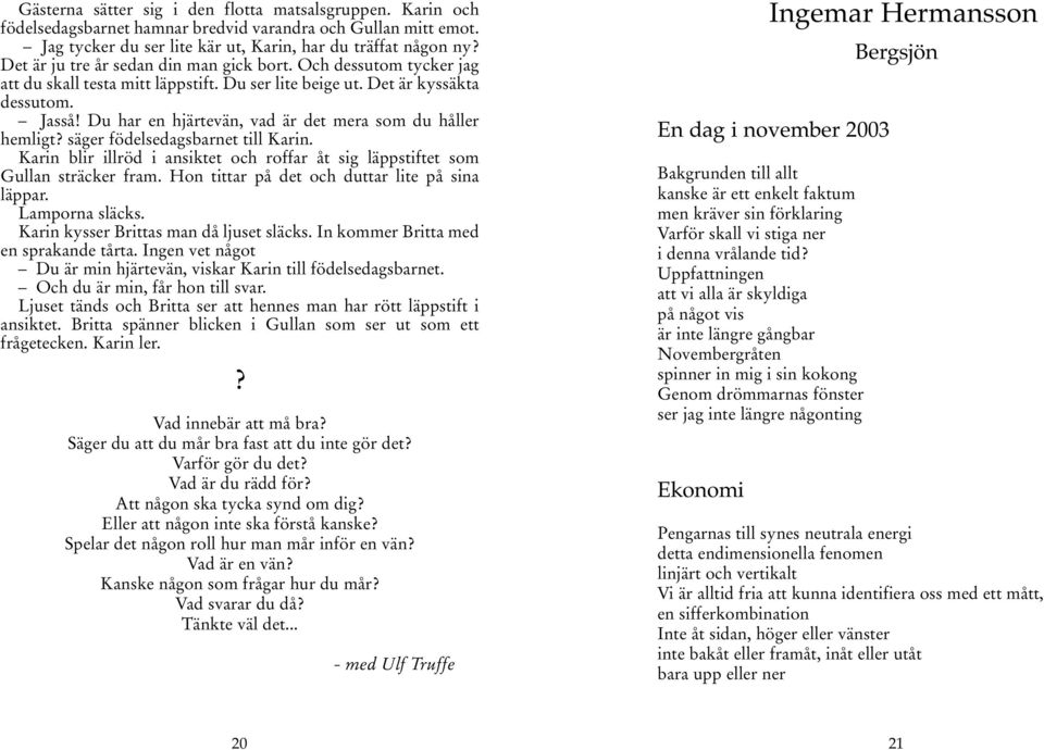 Du har en hjärtevän, vad är det mera som du håller hemligt? säger födelsedagsbarnet till Karin. Karin blir illröd i ansiktet och roffar åt sig läppstiftet som Gullan sträcker fram.