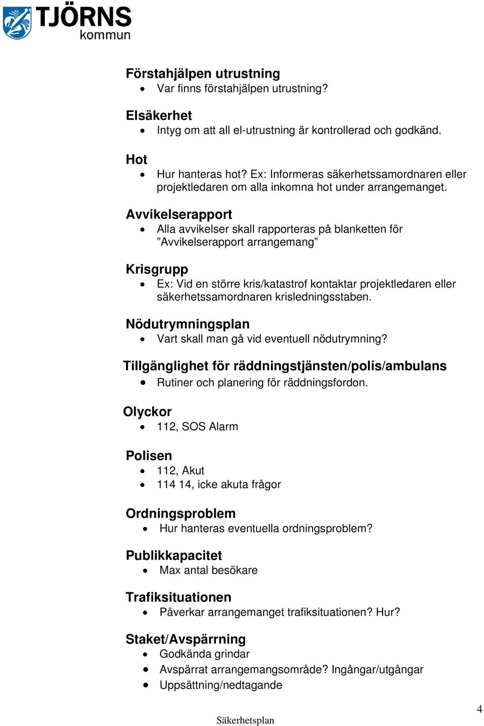 Avvikelserapport Alla avvikelser skall rapporteras på blanketten för Avvikelserapport arrangemang Krisgrupp Ex: Vid en större kris/katastrof kontaktar projektledaren eller säkerhetssamordnaren