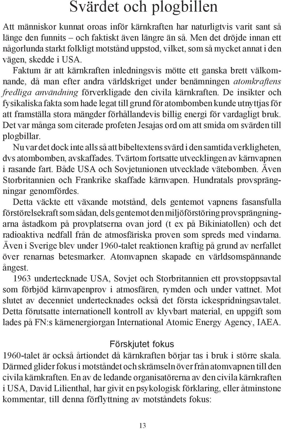 Faktum är att kärnkraften inledningsvis mötte ett ganska brett välkomnande, då man efter andra världskriget under benämningen atomkraftens fredliga användning förverkligade den civila kärnkraften.