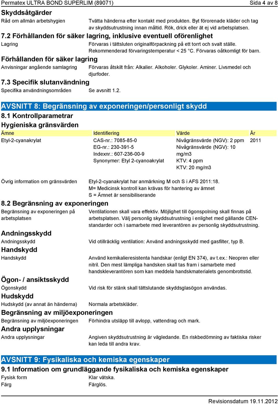 3 Specifik slutanvändning Specifika användningsområden Se avsnitt 1.2. Förvaras i tättsluten originalförpackning på ett torrt och svalt ställe. Rekommenderad förvaringstemperatur < 25 C.