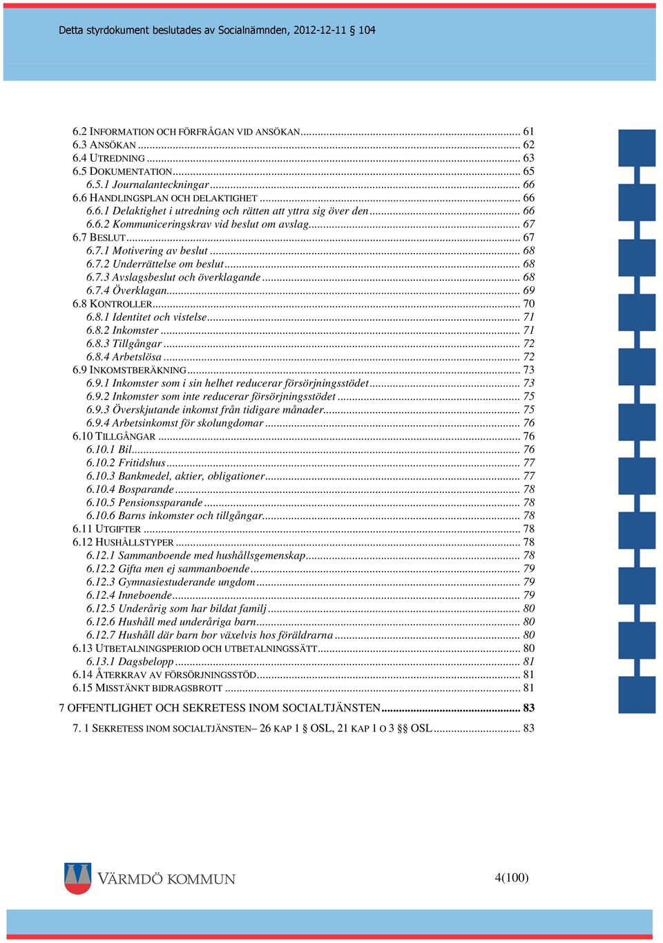 .. 69 6.8 KONTROLLER... 70 6.8.1 Identitet och vistelse... 71 6.8.2 Inkomster... 71 6.8.3 Tillgångar... 72 6.8.4 Arbetslösa... 72 6.9 INKOMSTBERÄKNING... 73 6.9.1 Inkomster som i sin helhet reducerar försörjningsstödet.