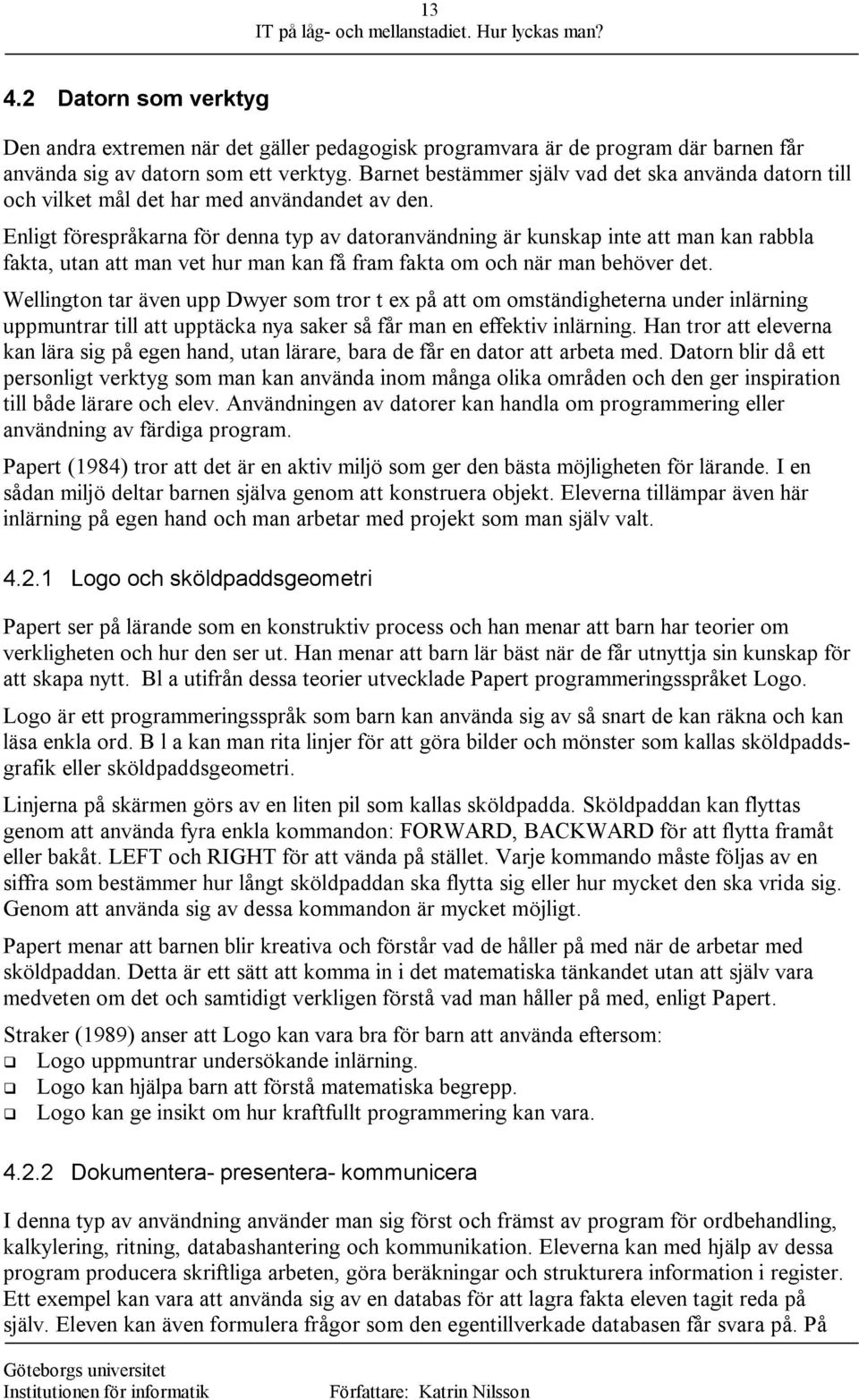 Enligt förespråkarna för denna typ av datoranvändning är kunskap inte att man kan rabbla fakta, utan att man vet hur man kan få fram fakta om och när man behöver det.