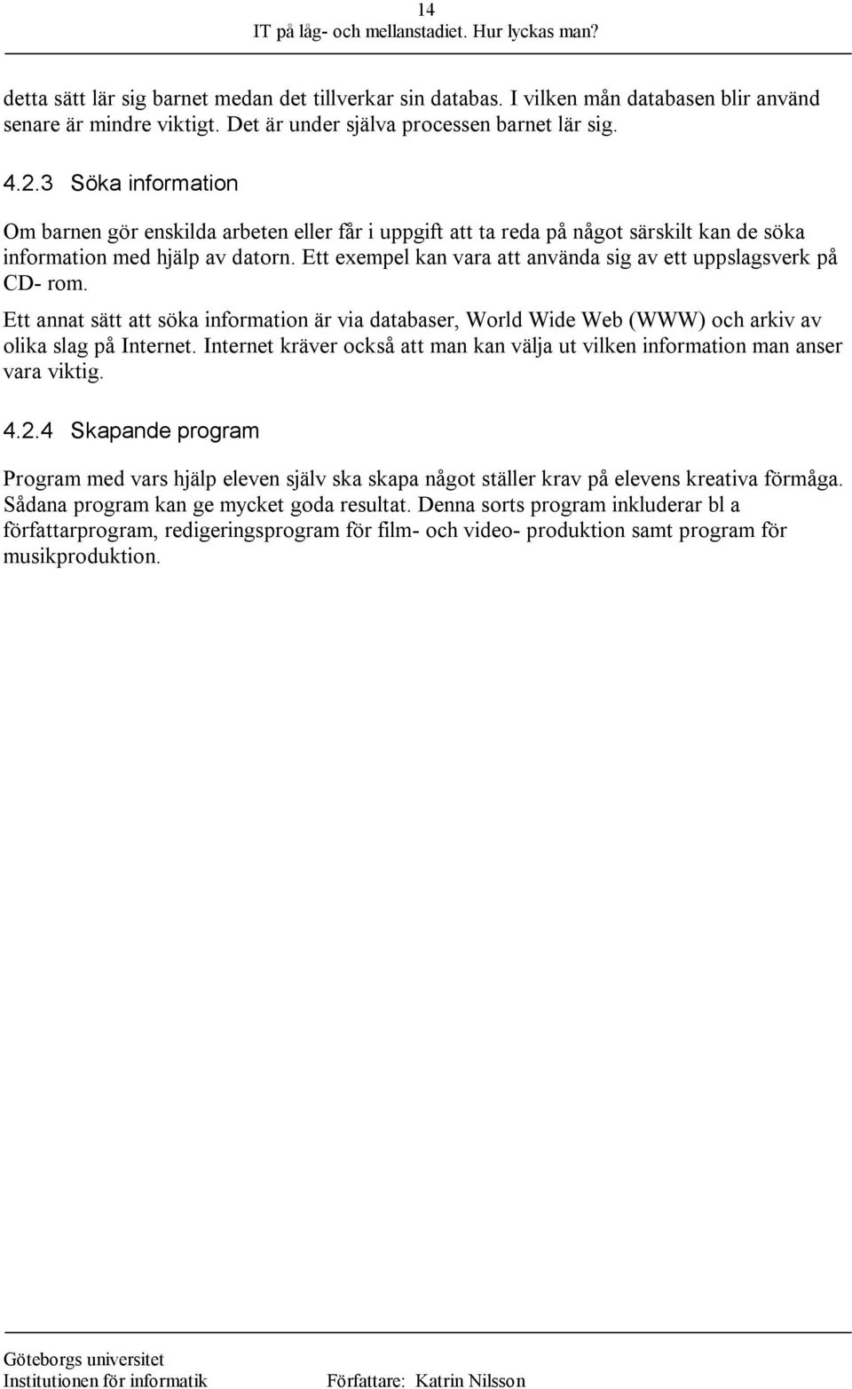 Ett exempel kan vara att använda sig av ett uppslagsverk på CD- rom. Ett annat sätt att söka information är via databaser, World Wide Web (WWW) och arkiv av olika slag på Internet.