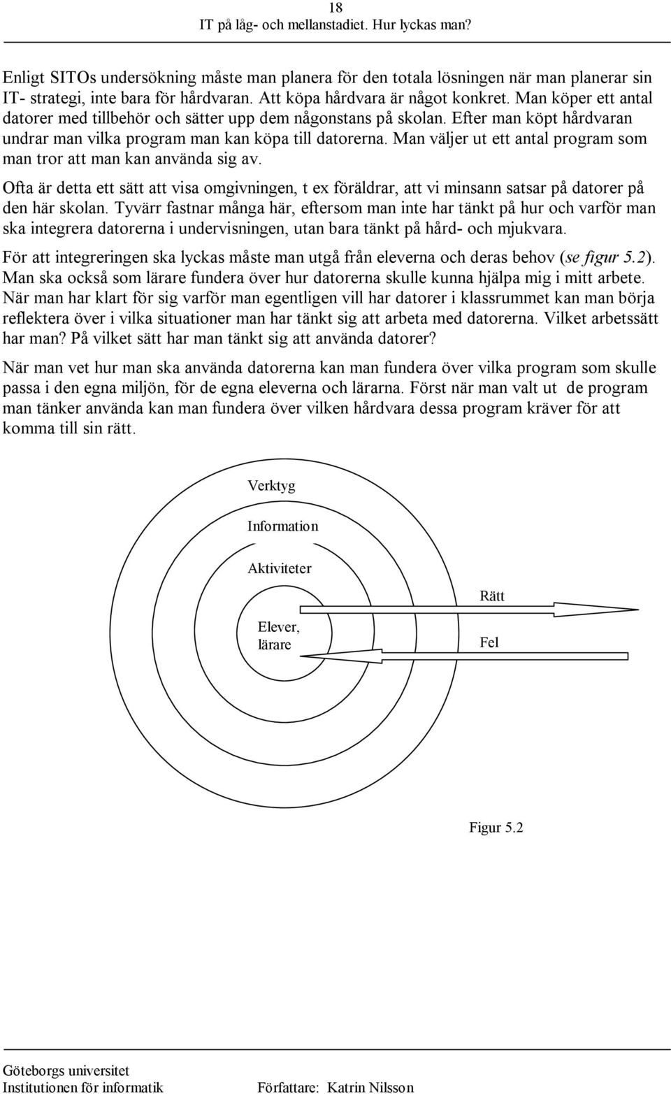 Man väljer ut ett antal program som man tror att man kan använda sig av. Ofta är detta ett sätt att visa omgivningen, t ex föräldrar, att vi minsann satsar på datorer på den här skolan.