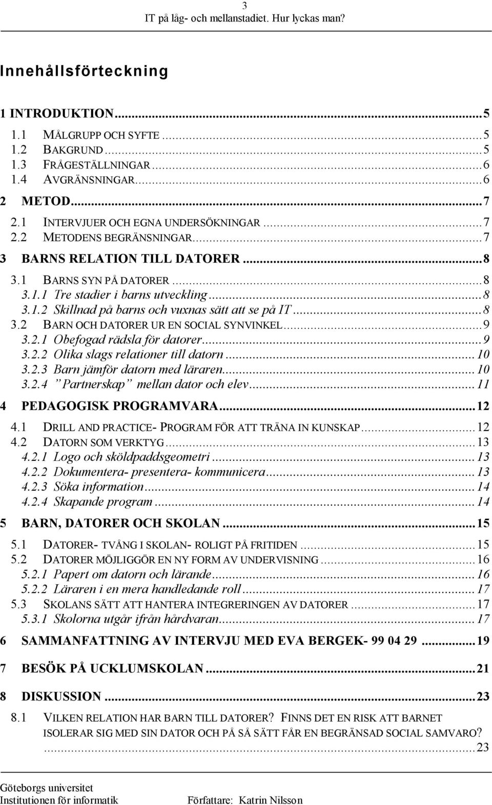 ..9 3.2.1 Obefogad rädsla för datorer...9 3.2.2 Olika slags relationer till datorn...10 3.2.3 Barn jämför datorn med läraren...10 3.2.4 Partnerskap mellan dator och elev...11 4 PEDAGOGISK PROGRAMVARA.