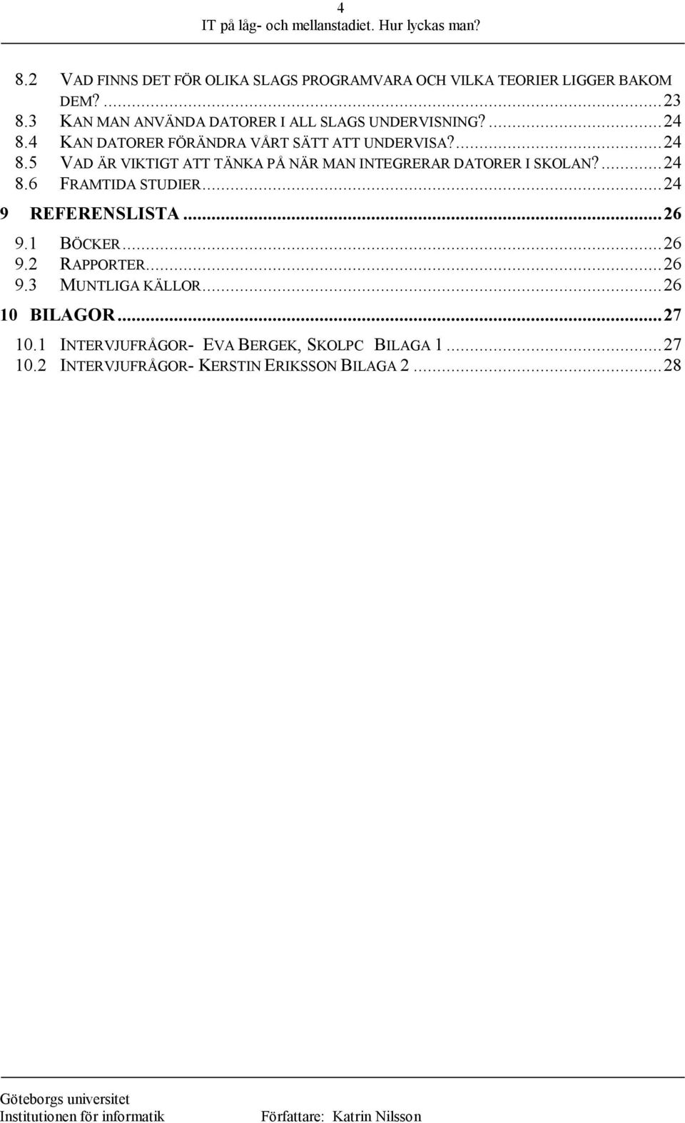 ...24 8.6 FRAMTIDA STUDIER...24 9 REFERENSLISTA...26 9.1 BÖCKER...26 9.2 RAPPORTER...26 9.3 MUNTLIGA KÄLLOR...26 10 BILAGOR.