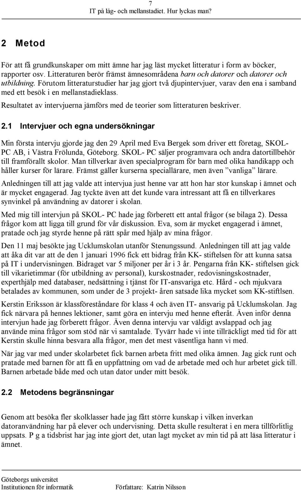 2.1 Intervjuer och egna undersökningar Min första intervju gjorde jag den 29 April med Eva Bergek som driver ett företag, SKOL- PC AB, i Västra Frölunda, Göteborg.