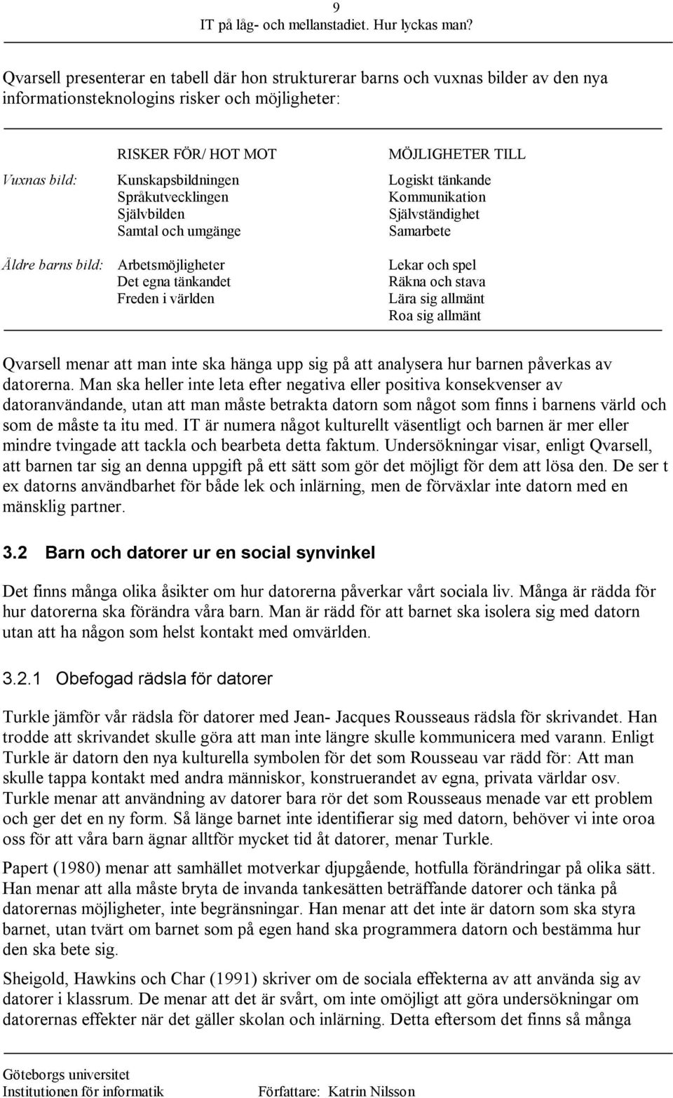 Lekar och spel Räkna och stava Lära sig allmänt Roa sig allmänt Qvarsell menar att man inte ska hänga upp sig på att analysera hur barnen påverkas av datorerna.