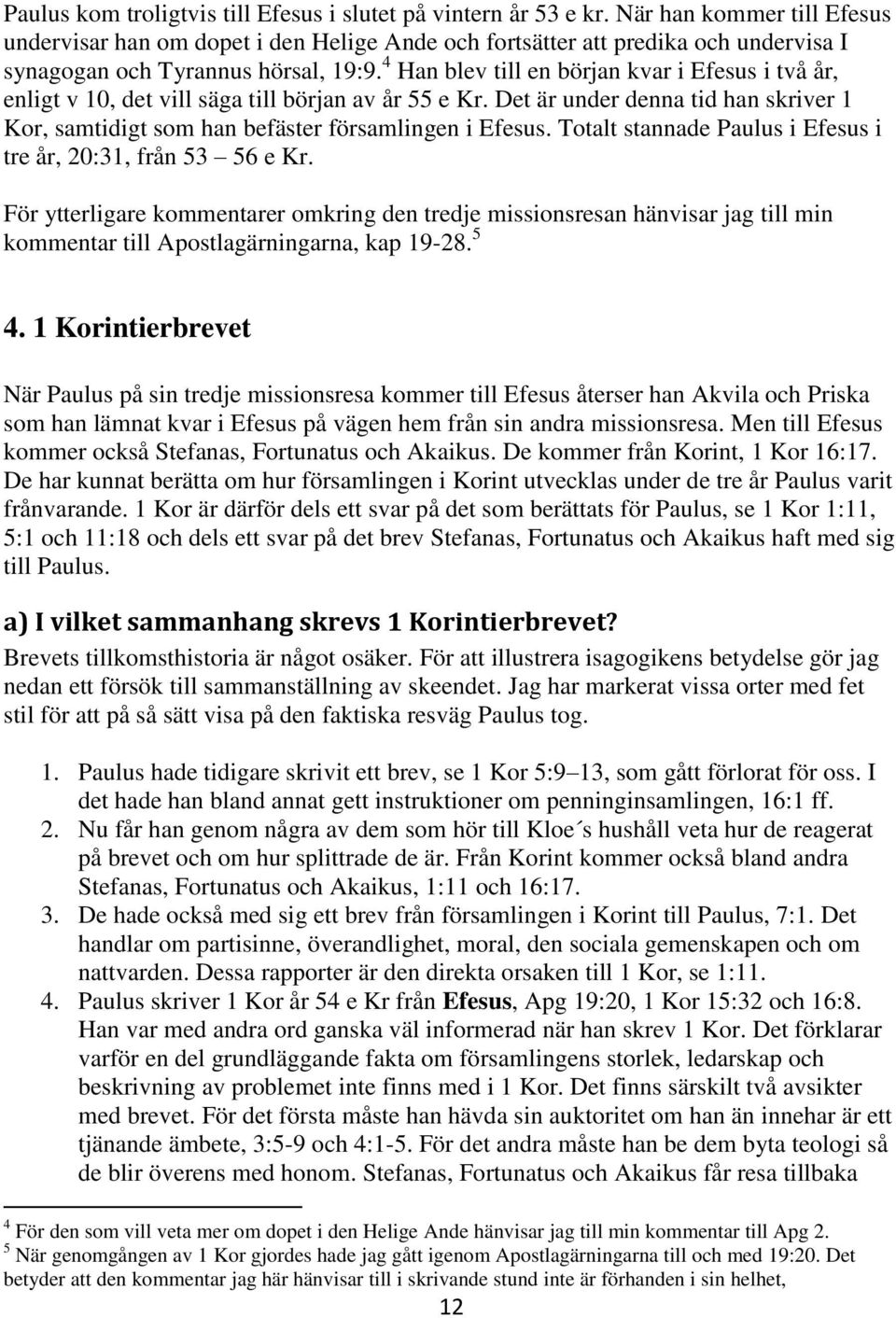 4 Han blev till en början kvar i Efesus i två år, enligt v 10, det vill säga till början av år 55 e Kr. Det är under denna tid han skriver 1 Kor, samtidigt som han befäster församlingen i Efesus.