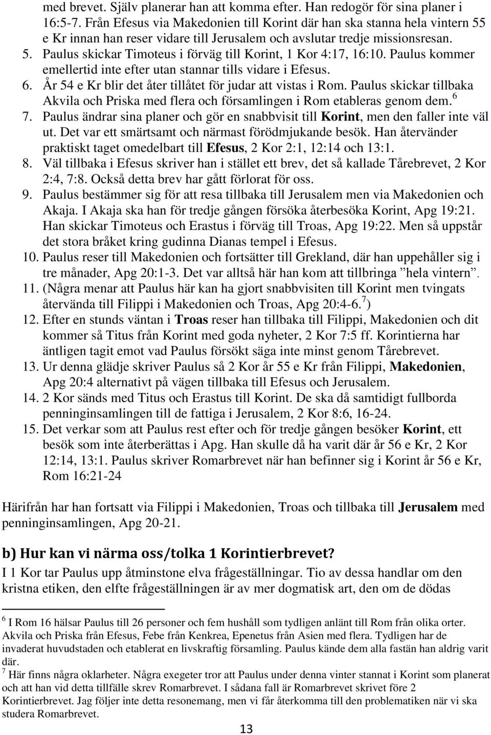 Paulus kommer emellertid inte efter utan stannar tills vidare i Efesus. 6. År 54 e Kr blir det åter tillåtet för judar att vistas i Rom.