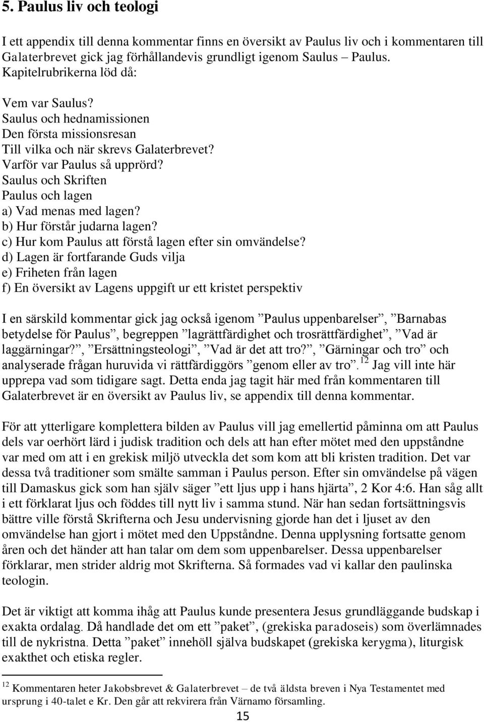 Saulus och Skriften Paulus och lagen a) Vad menas med lagen? b) Hur förstår judarna lagen? c) Hur kom Paulus att förstå lagen efter sin omvändelse?