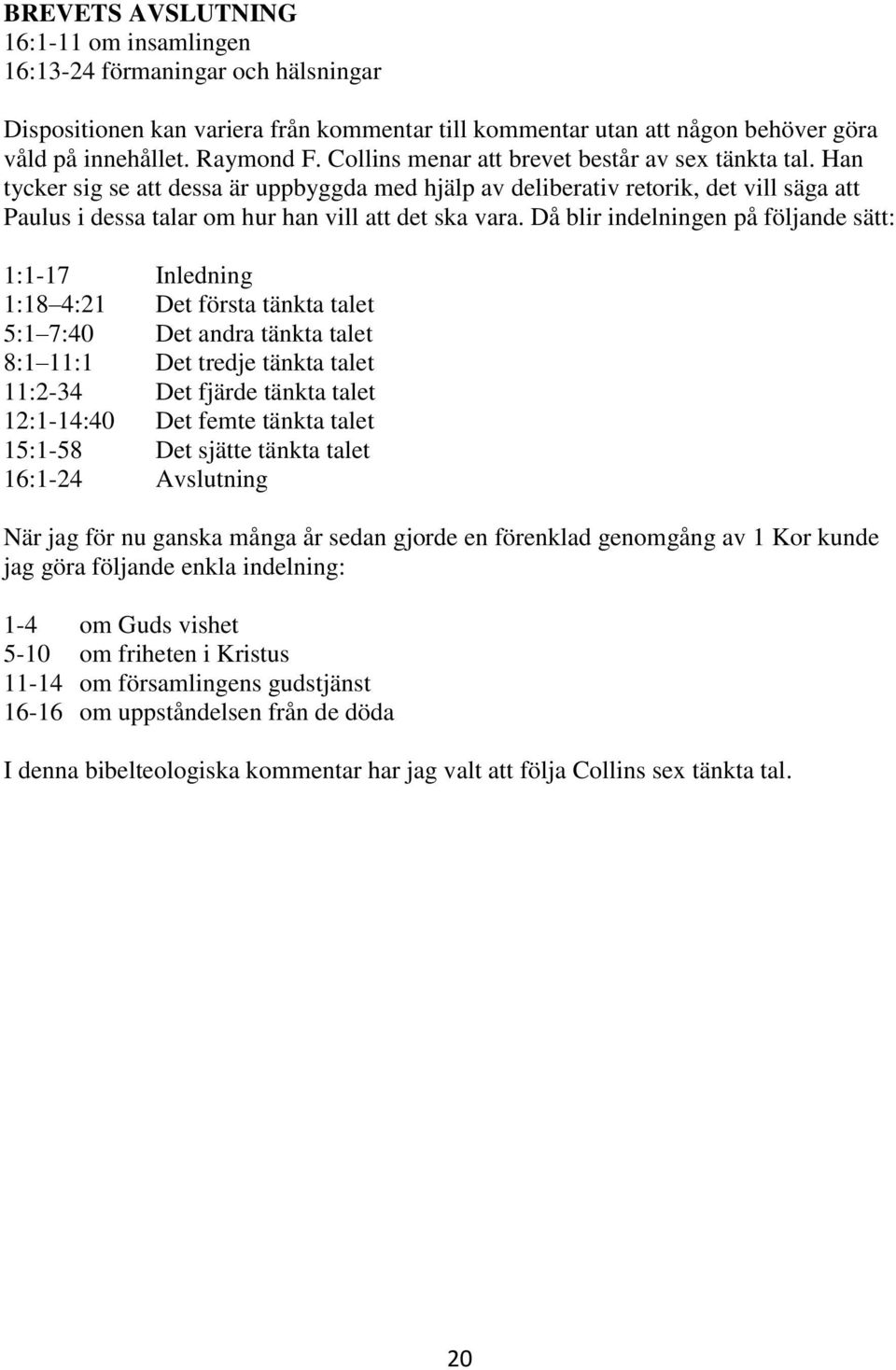 Då blir indelningen på följande sätt: 1:1-17 Inledning 1:18 4:21 Det första tänkta talet 5:1 7:40 Det andra tänkta talet 8:1 11:1 Det tredje tänkta talet 11:2-34 Det fjärde tänkta talet 12:1-14:40