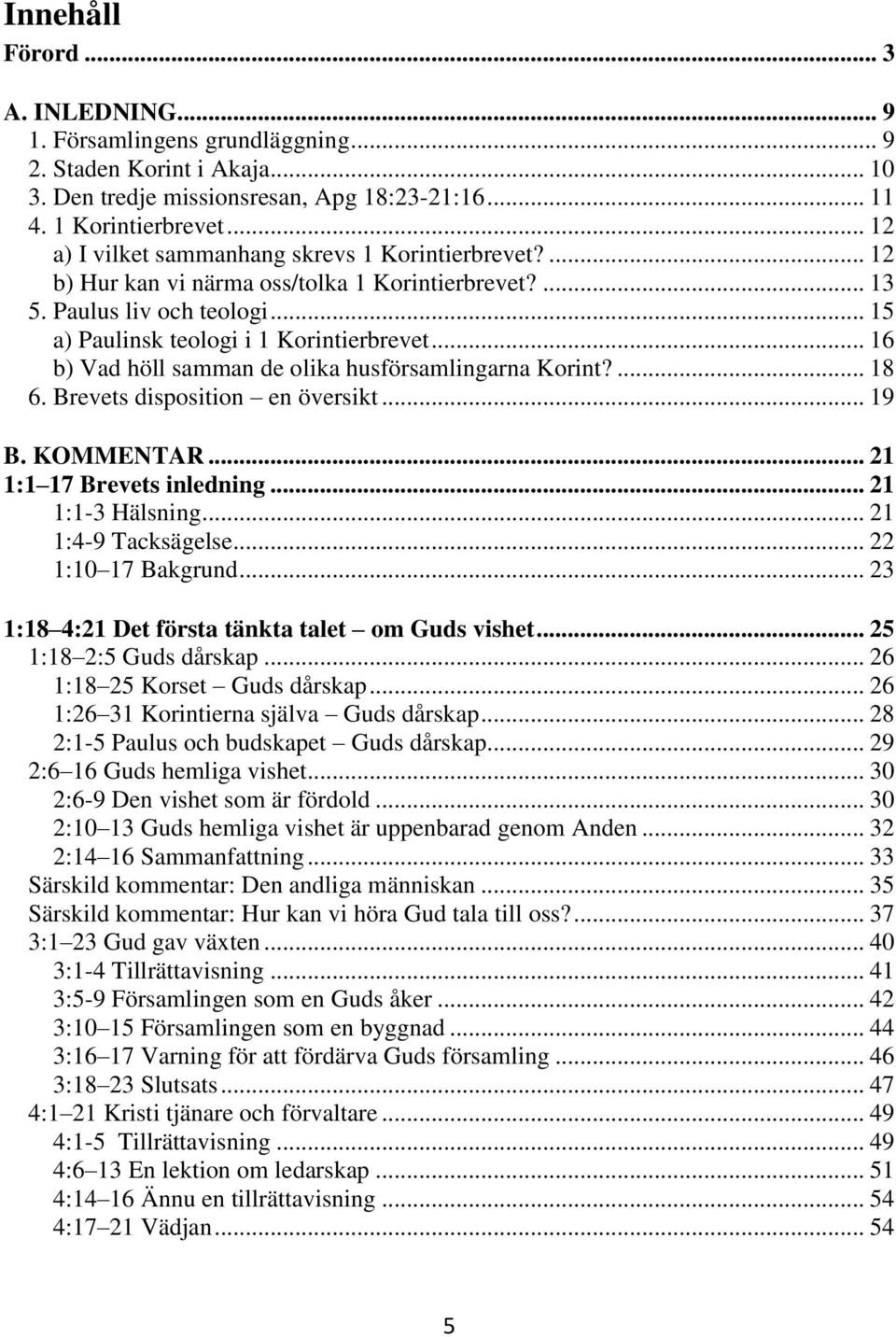 .. 16 b) Vad höll samman de olika husförsamlingarna Korint?... 18 6. Brevets disposition en översikt... 19 B. KOMMENTAR... 21 1:1 17 Brevets inledning... 21 1:1-3 Hälsning... 21 1:4-9 Tacksägelse.