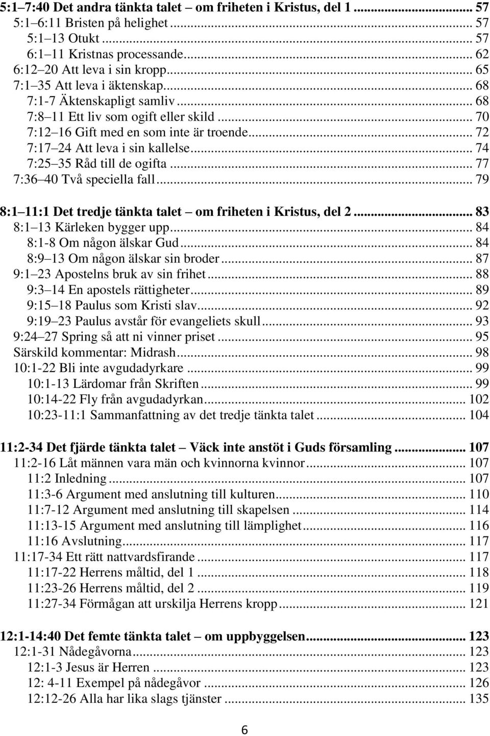 .. 74 7:25 35 Råd till de ogifta... 77 7:36 40 Två speciella fall... 79 8:1 11:1 Det tredje tänkta talet om friheten i Kristus, del 2... 83 8:1 13 Kärleken bygger upp... 84 8:1-8 Om någon älskar Gud.