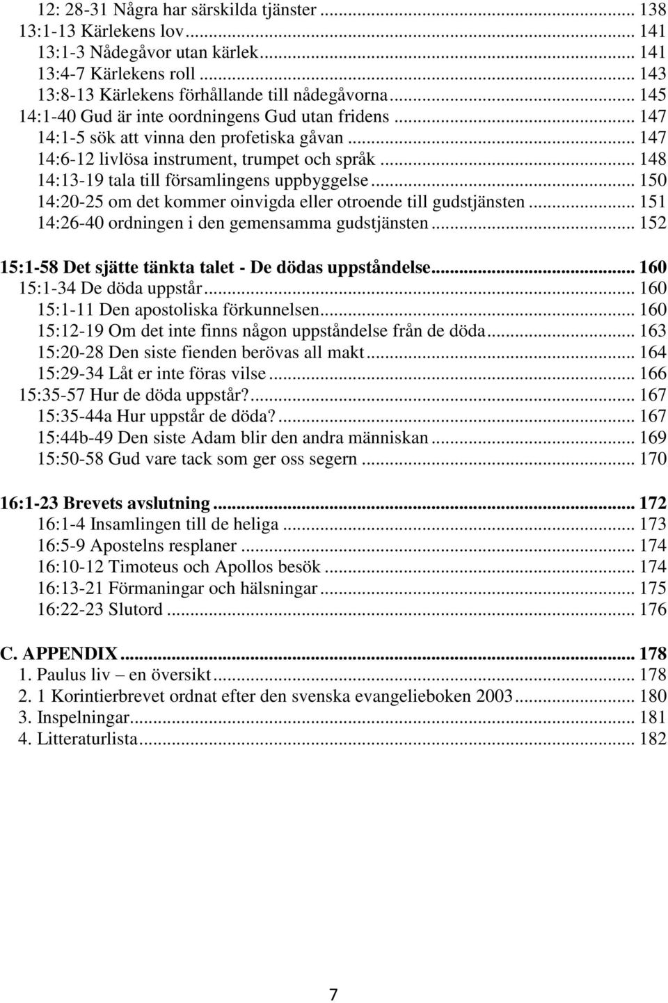 .. 148 14:13-19 tala till församlingens uppbyggelse... 150 14:20-25 om det kommer oinvigda eller otroende till gudstjänsten... 151 14:26-40 ordningen i den gemensamma gudstjänsten.