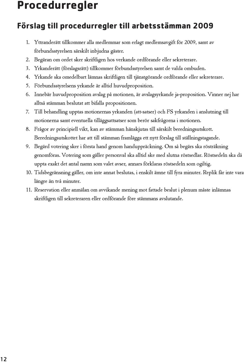 Förbundsstyrelsens yrkande är alltid huvudproposition. 6. Innebär huvudproposition avslag på motionen, är avslagsyrkande ja-proposition.