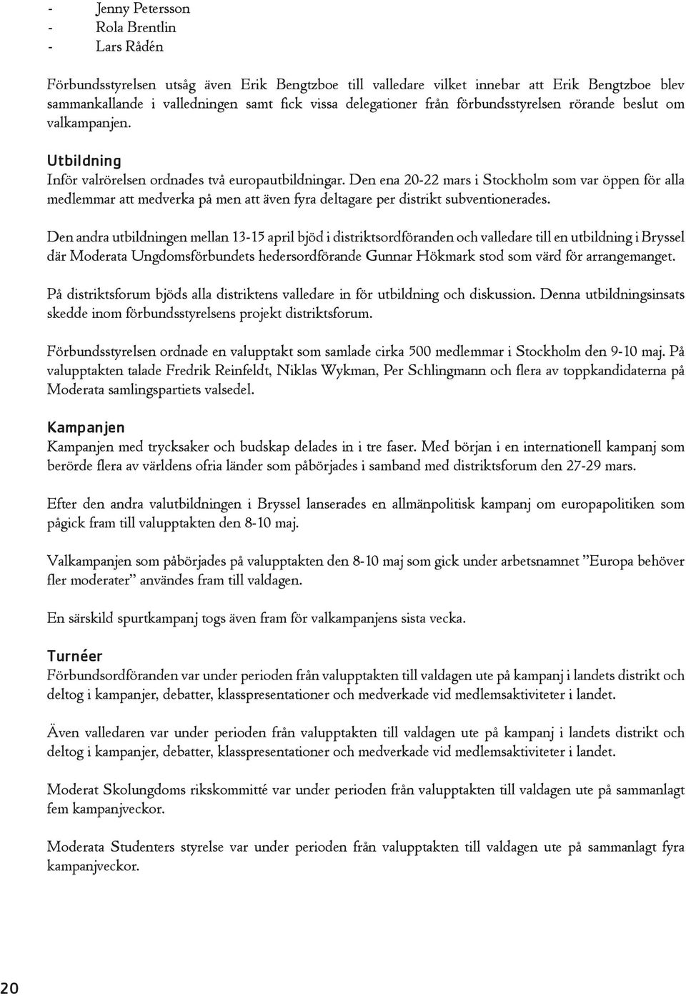 Den ena 20-22 mars i Stockholm som var öppen för alla medlemmar att medverka på men att även fyra deltagare per distrikt subventionerades.