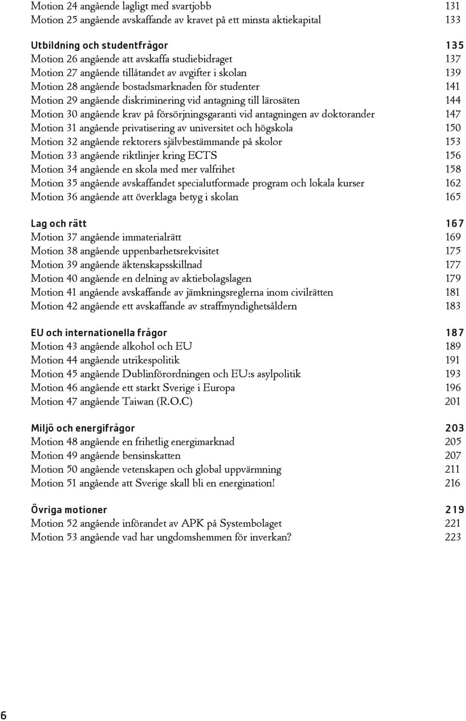 krav på försörjningsgaranti vid antagningen av doktorander 147 Motion 31 angående privatisering av universitet och högskola 150 Motion 32 angående rektorers självbestämmande på skolor 153 Motion 33