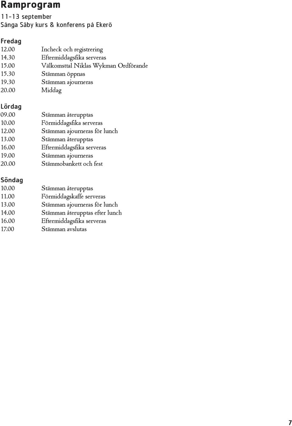 00 Förmiddagsfika serveras 12.00 Stämman ajourneras för lunch 13.00 Stämman återupptas 16.00 Eftermiddagsfika serveras 19.00 Stämman ajourneras 20.