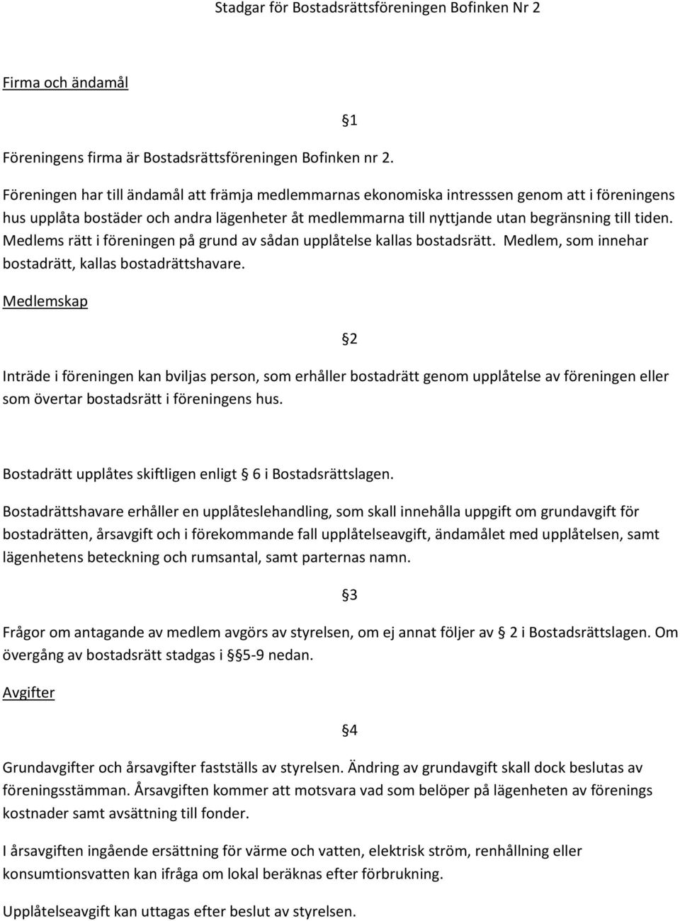 Medlems rätt i föreningen på grund av sådan upplåtelse kallas bostadsrätt. Medlem, som innehar bostadrätt, kallas bostadrättshavare.