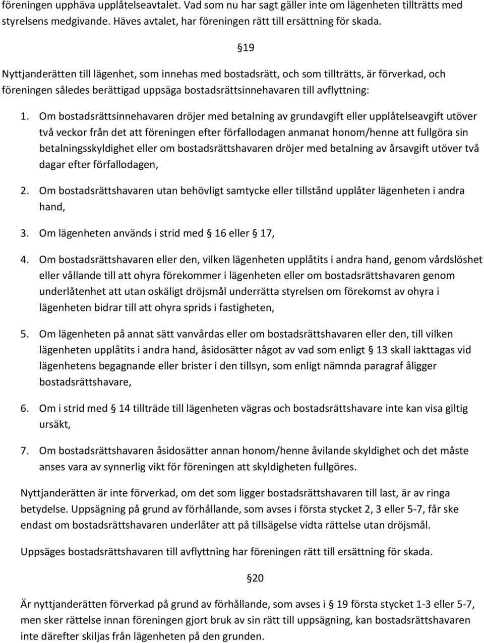 Om bostadsrättsinnehavaren dröjer med betalning av grundavgift eller upplåtelseavgift utöver två veckor från det att föreningen efter förfallodagen anmanat honom/henne att fullgöra sin