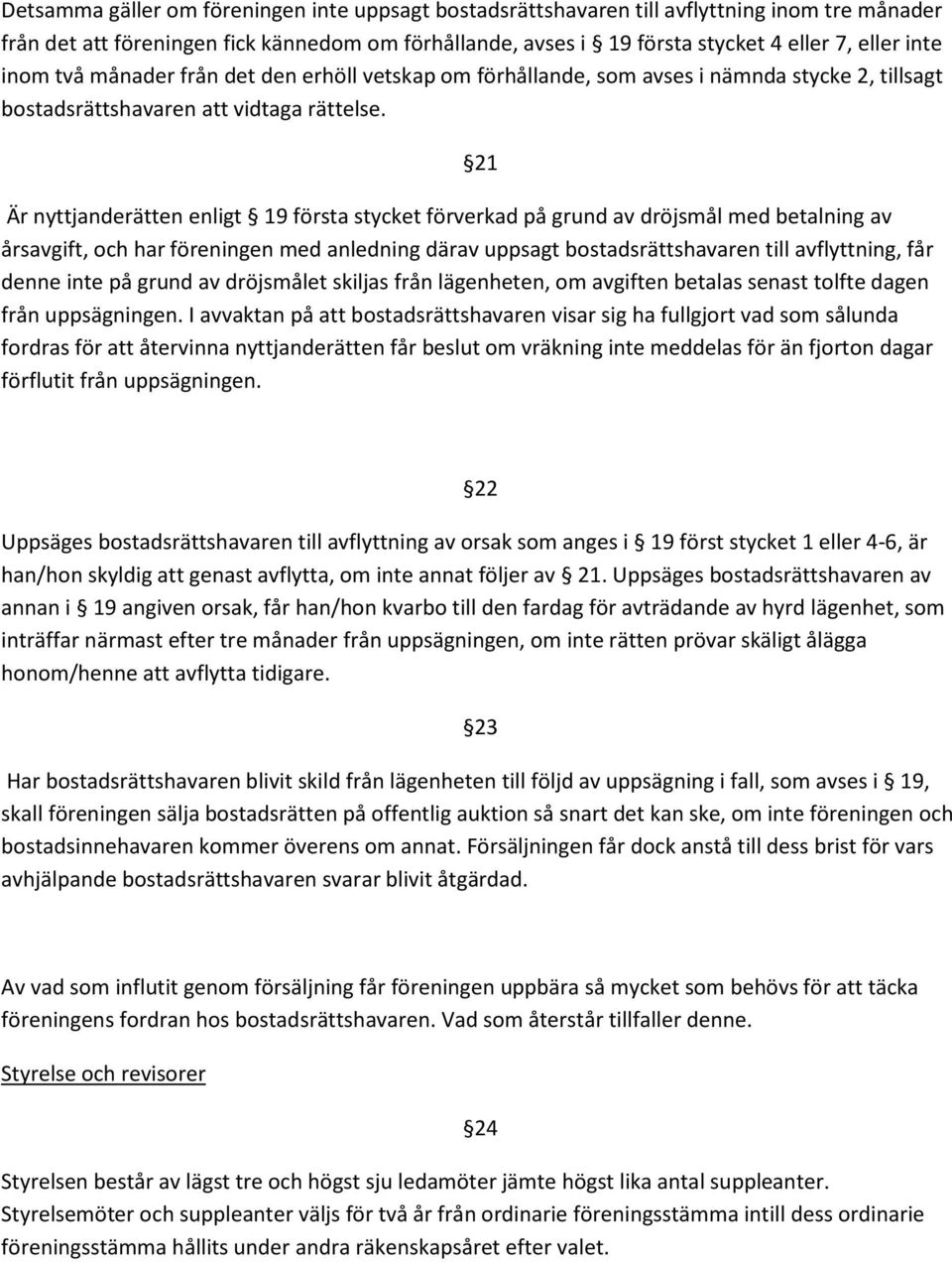 21 Är nyttjanderätten enligt 19 första stycket förverkad på grund av dröjsmål med betalning av årsavgift, och har föreningen med anledning därav uppsagt bostadsrättshavaren till avflyttning, får