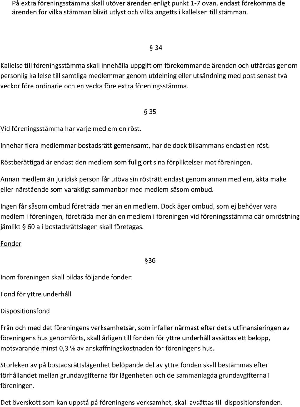 före ordinarie och en vecka före extra föreningsstämma. 34 Vid föreningsstämma har varje medlem en röst. Innehar flera medlemmar bostadsrätt gemensamt, har de dock tillsammans endast en röst.