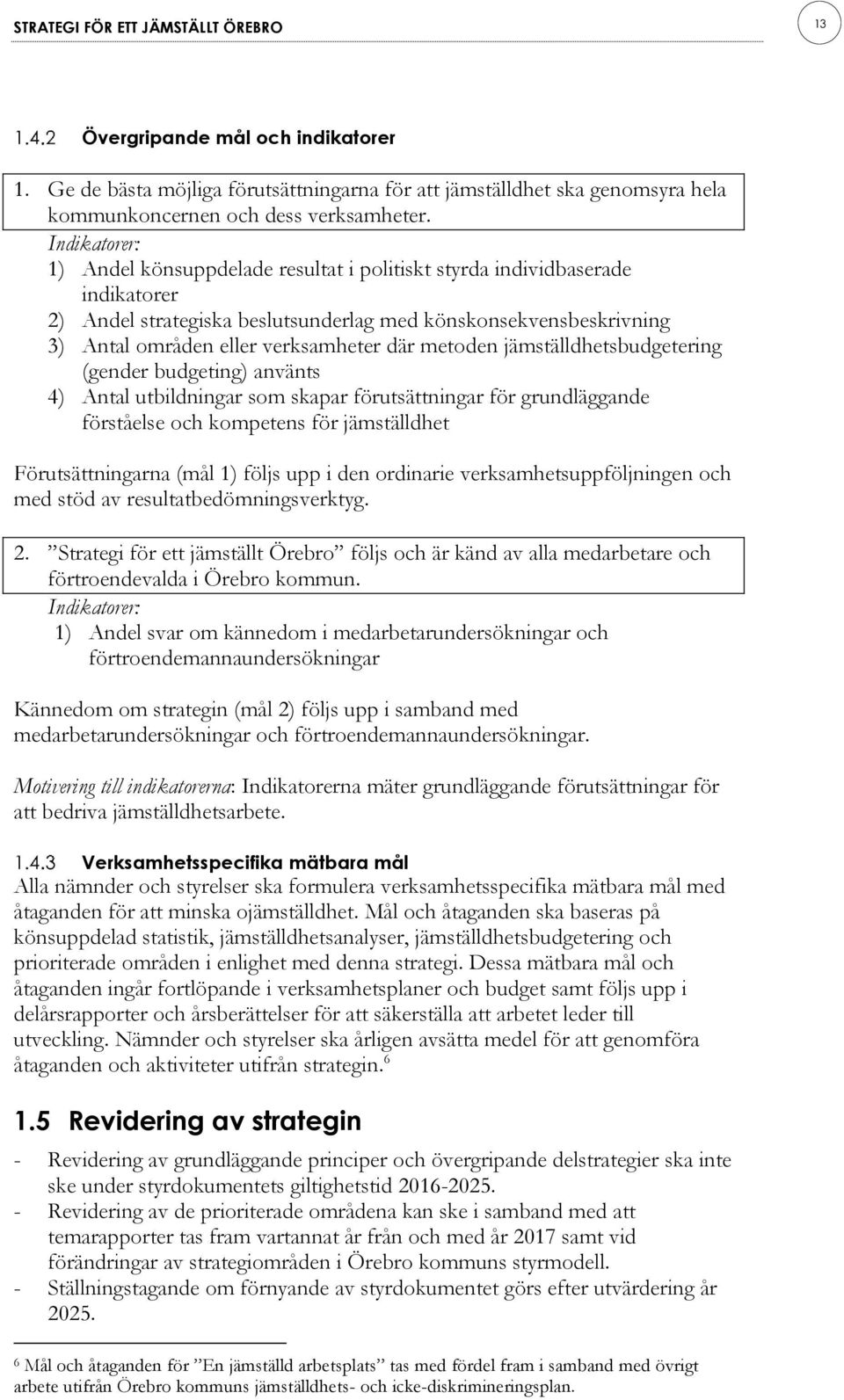 metoden jämställdhetsbudgetering (gender budgeting) använts 4) Antal utbildningar som skapar förutsättningar för grundläggande förståelse och kompetens för jämställdhet Förutsättningarna (mål 1)