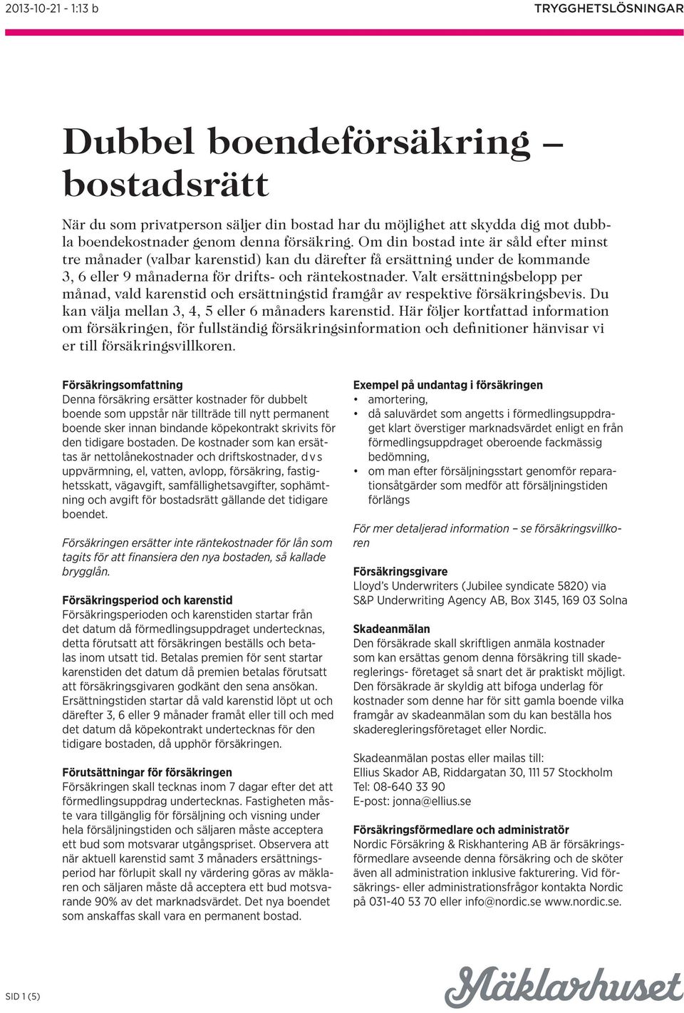 Valt ersättningsbelopp per månad, vald karenstid och ersättningstid framgår av respektive försäkringsbevis. Du kan välja mellan 3, 4, 5 eller 6 månaders karenstid.