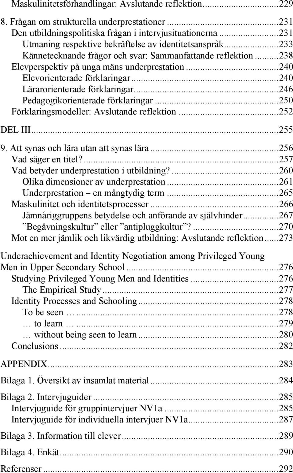 .. 240 Elevorienterade förklaringar... 240 Lärarorienterade förklaringar... 246 Pedagogikorienterade förklaringar... 250 Förklaringsmodeller: Avslutande reflektion... 252 DEL III... 255 9.