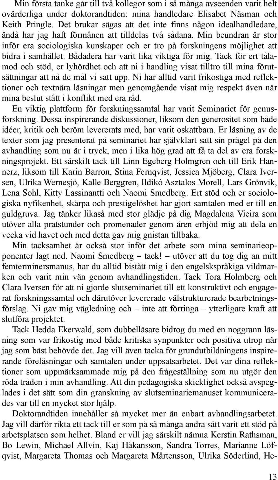 Min beundran är stor inför era sociologiska kunskaper och er tro på forskningens möjlighet att bidra i samhället. Bådadera har varit lika viktiga för mig.