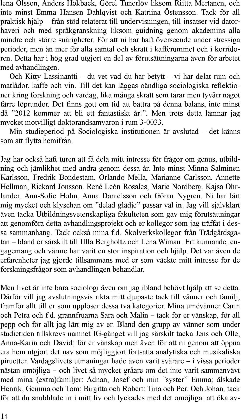 För att ni har haft överseende under stressiga perioder, men än mer för alla samtal och skratt i kafferummet och i korridoren.