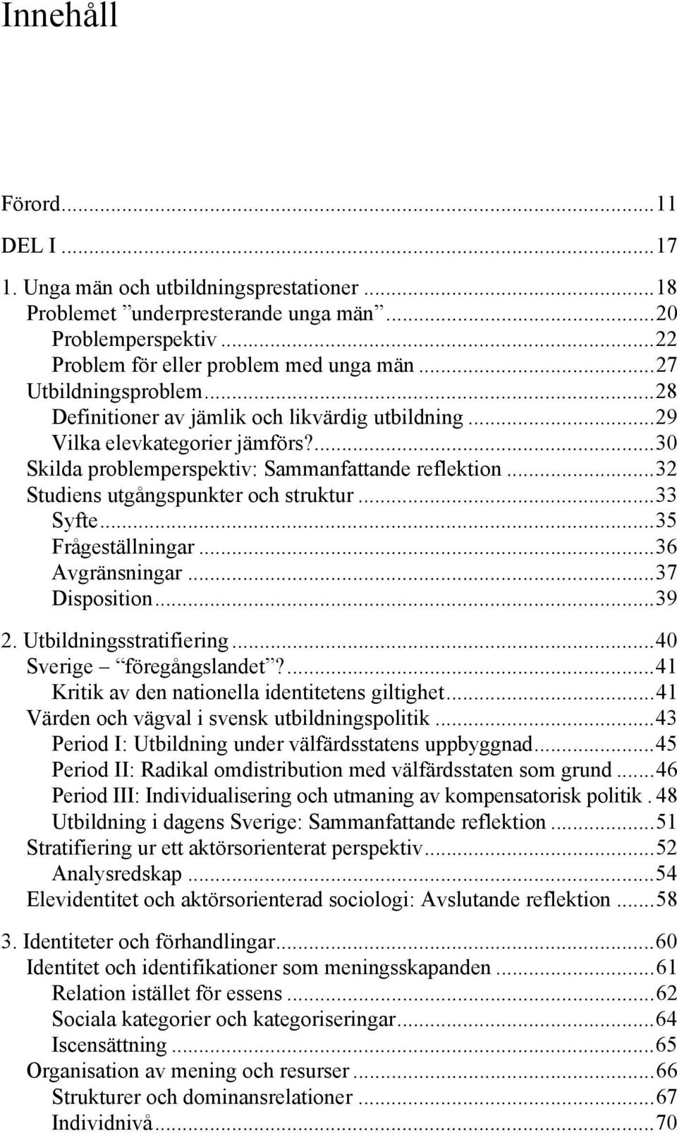 .. 32 Studiens utgångspunkter och struktur... 33 Syfte... 35 Frågeställningar... 36 Avgränsningar... 37 Disposition... 39 2. Utbildningsstratifiering... 40 Sverige föregångslandet?