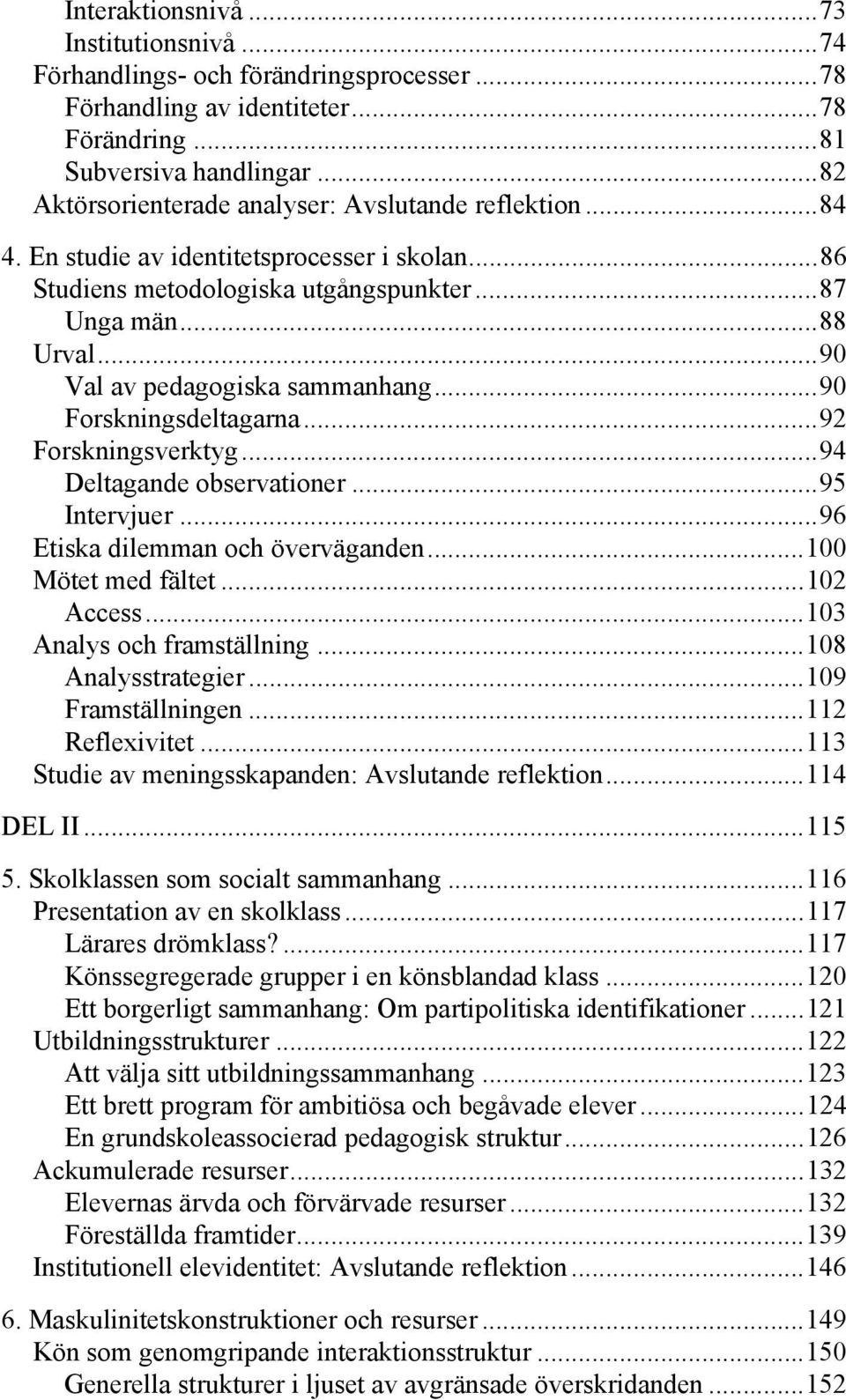 .. 90 Val av pedagogiska sammanhang... 90 Forskningsdeltagarna... 92 Forskningsverktyg... 94 Deltagande observationer... 95 Intervjuer... 96 Etiska dilemman och överväganden... 100 Mötet med fältet.