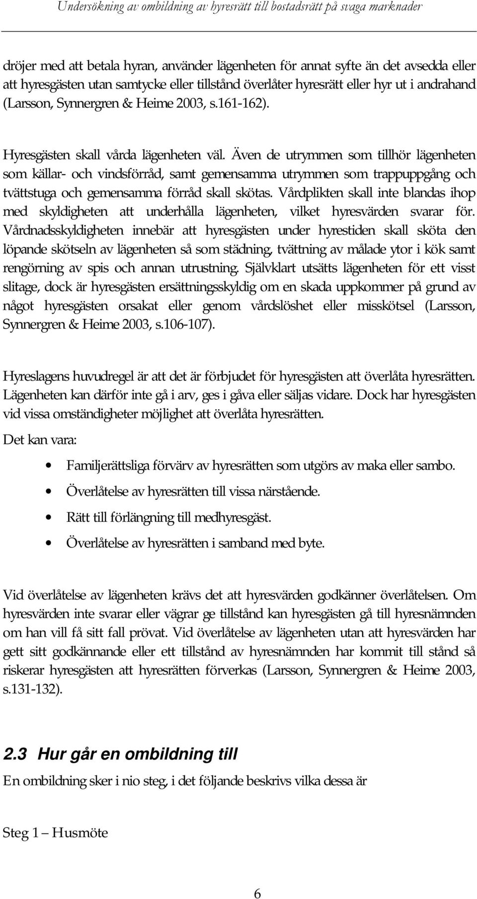 Även de utrymmen som tillhör lägenheten som källar- och vindsförråd, samt gemensamma utrymmen som trappuppgång och tvättstuga och gemensamma förråd skall skötas.