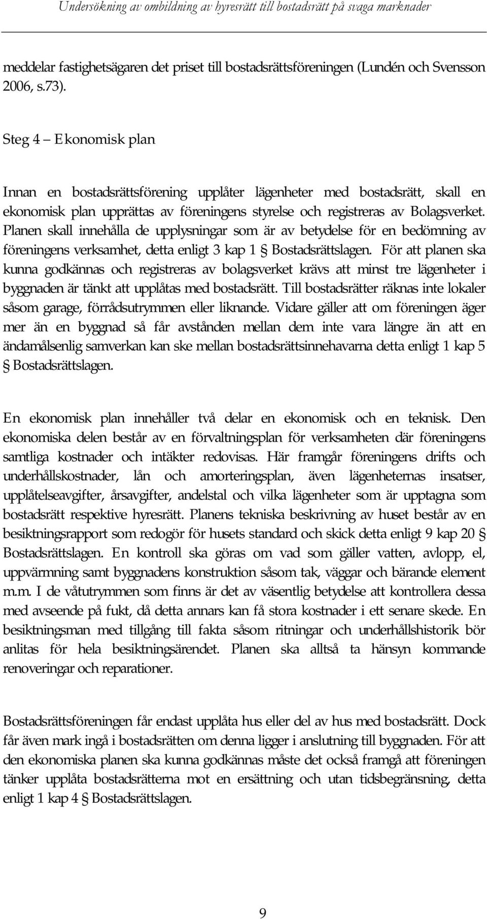 Planen skall innehålla de upplysningar som är av betydelse för en bedömning av föreningens verksamhet, detta enligt 3 kap 1 Bostadsrättslagen.