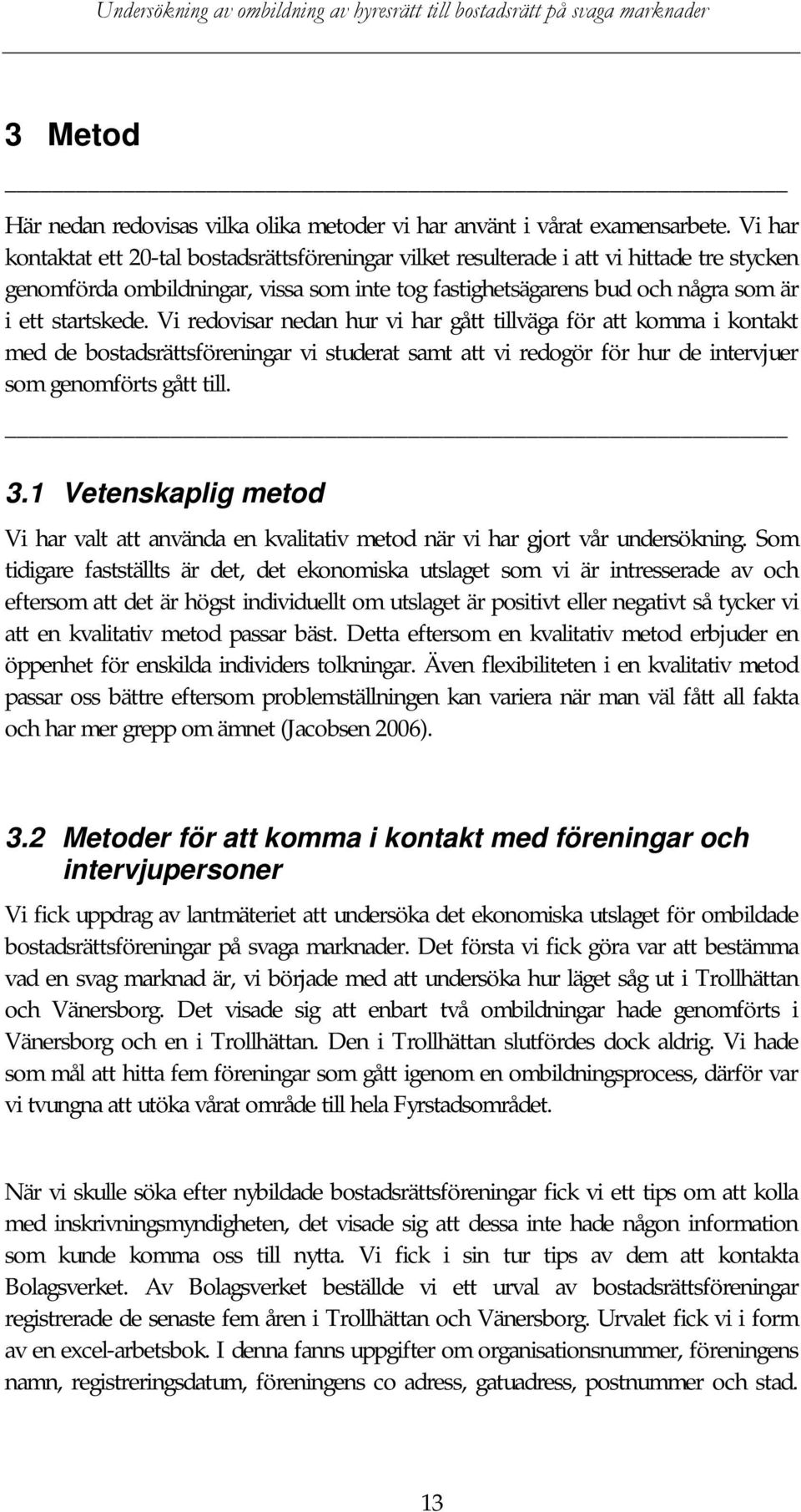 Vi redovisar nedan hur vi har gått tillväga för att komma i kontakt med de bostadsrättsföreningar vi studerat samt att vi redogör för hur de intervjuer som genomförts gått till. 3.