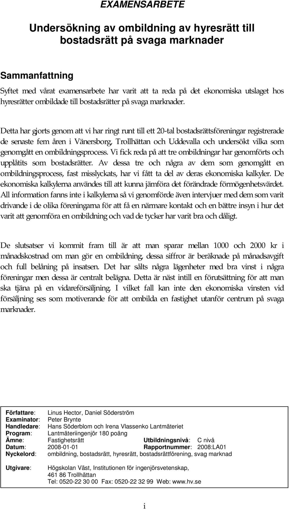 Detta har gjorts genom att vi har ringt runt till ett 20-tal bostadsrättsföreningar registrerade de senaste fem åren i Vänersborg, Trollhättan och Uddevalla och undersökt vilka som genomgått en