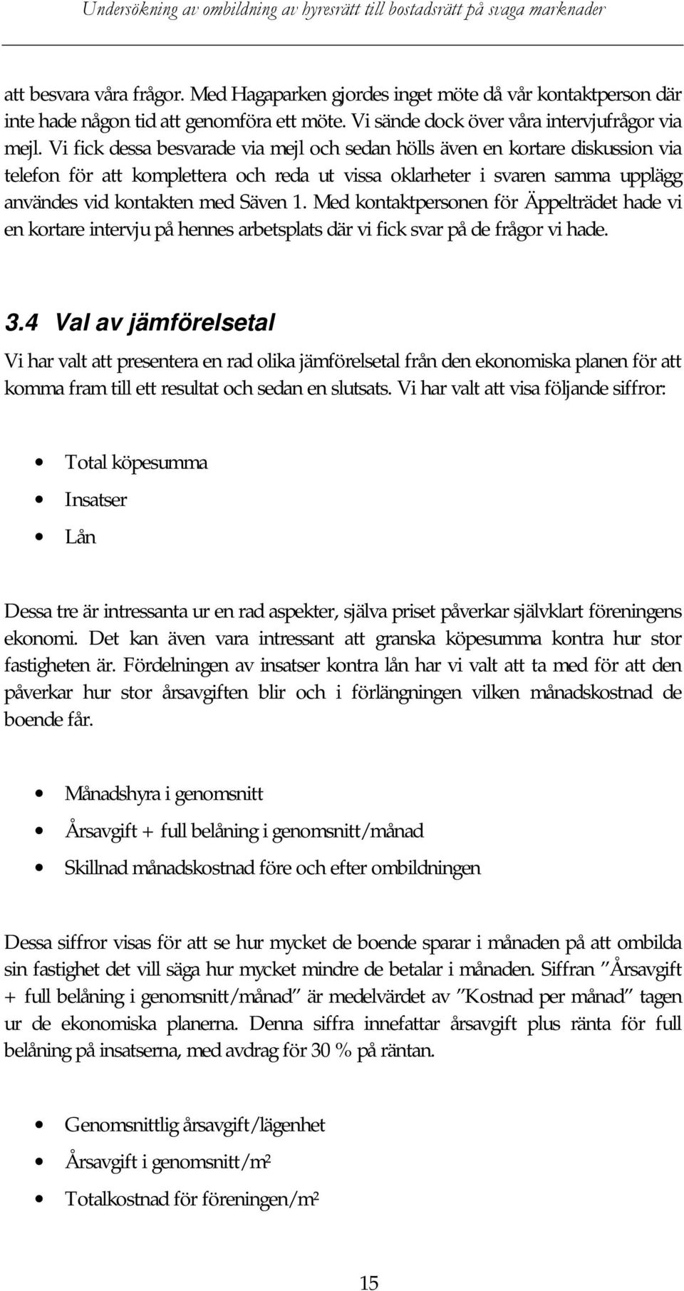 Med kontaktpersonen för Äppelträdet hade vi en kortare intervju på hennes arbetsplats där vi fick svar på de frågor vi hade. 3.